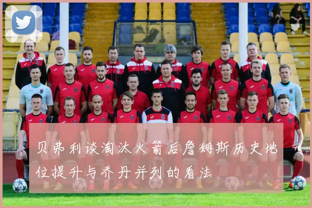 贝弗利谈淘汰火箭后詹姆斯历史地位提升与乔丹并列的看法