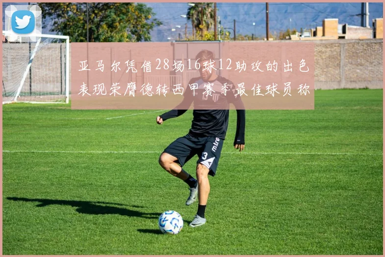 亚马尔凭借28场16球12助攻的出色表现荣膺德转西甲赛季最佳球员称号