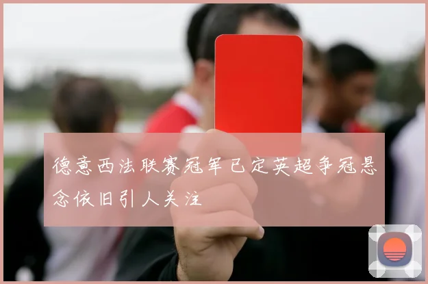德意西法联赛冠军已定英超争冠悬念依旧引人关注