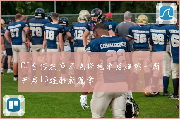 CJ自信发声尼克斯绝杀后焕然一新开启13连胜新篇章