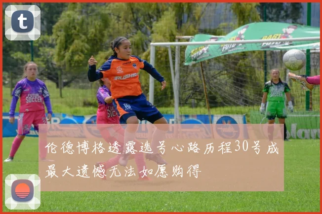 伦德博格透露选号心路历程30号成最大遗憾无法如愿购得