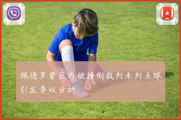 佩德罗禁区内被撞倒裁判未判点球引发争议分析