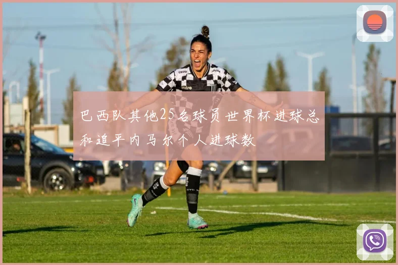 巴西队其他25名球员世界杯进球总和追平内马尔个人进球数